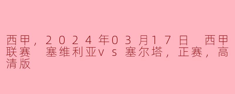 西甲，2024年03月17日 西甲联赛 塞维利亚vs塞尔塔，正赛，高清版